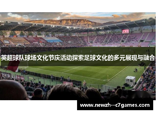 英超球队球场文化节庆活动探索足球文化的多元展现与融合