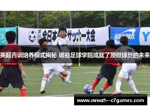 英超青训培养模式揭秘 哪些足球学院成就了顶级球员的未来