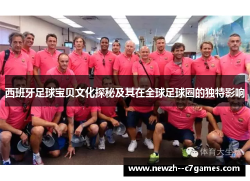 西班牙足球宝贝文化探秘及其在全球足球圈的独特影响