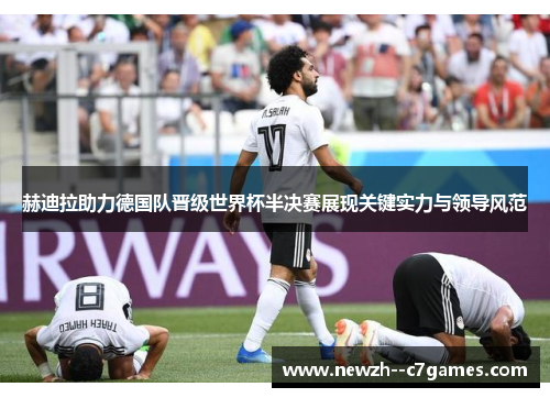 赫迪拉助力德国队晋级世界杯半决赛展现关键实力与领导风范