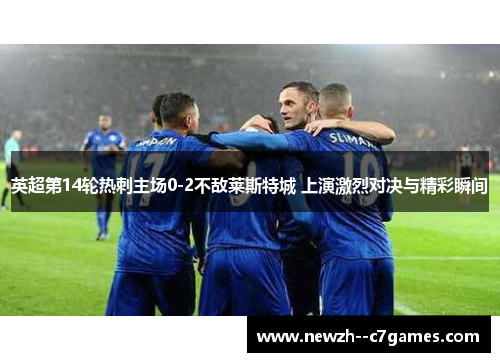 英超第14轮热刺主场0-2不敌莱斯特城 上演激烈对决与精彩瞬间