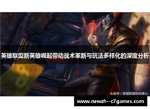 英雄联盟新英雄崛起带动战术革新与玩法多样化的深度分析