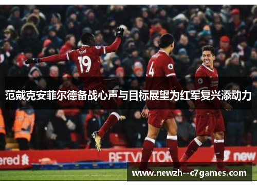范戴克安菲尔德备战心声与目标展望为红军复兴添动力