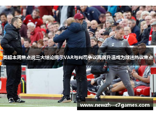 英超本周焦点战三大结论揭示VAR与判罚争议再度升温成为球迷热议焦点