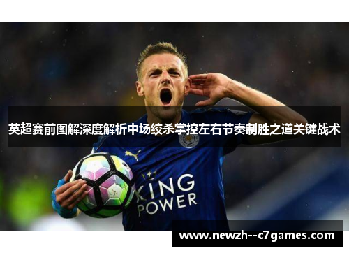 英超赛前图解深度解析中场绞杀掌控左右节奏制胜之道关键战术 英超赛前图解深度解析中场绞杀掌控左右节奏制胜之道关键战术