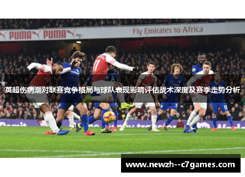 英超伤病潮对联赛竞争格局与球队表现影响评估战术深度及赛季走势分析 英超伤病潮对联赛竞争格局与球队表现影响评估战术深度及赛季走势分析