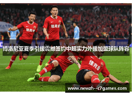 博洛尼亚夏季引援震撼签约中超实力外援加盟球队阵容