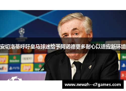安切洛蒂呼吁皇马球迷给予阿诺德更多耐心以适应新环境 安切洛蒂呼吁皇马球迷给予阿诺德更多耐心以适应新环境
