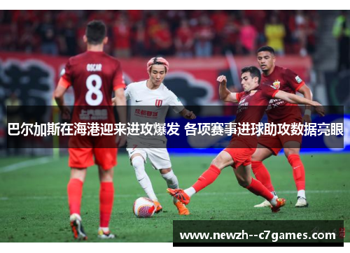 巴尔加斯在海港迎来进攻爆发 各项赛事进球助攻数据亮眼 巴尔加斯在海港迎来进攻爆发 各项赛事进球助攻数据亮眼