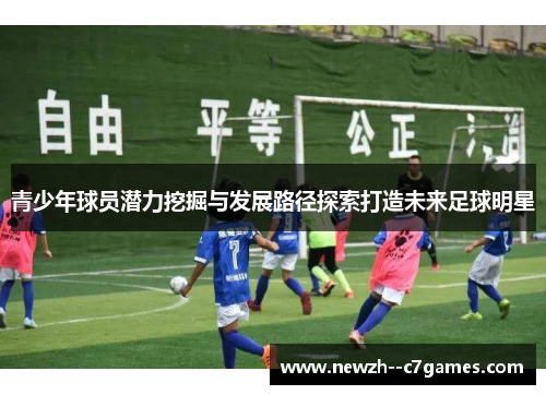 青少年球员潜力挖掘与发展路径探索打造未来足球明星 青少年球员潜力挖掘与发展路径探索打造未来足球明星