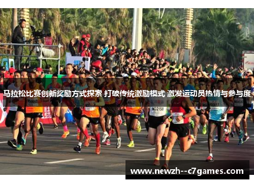 马拉松比赛创新奖励方式探索 打破传统激励模式 激发运动员热情与参与度 马拉松比赛创新奖励方式探索 打破传统激励模式 激发运动员热情与参与度