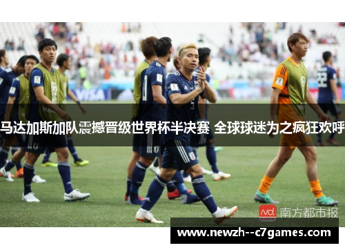 马达加斯加队震撼晋级世界杯半决赛 全球球迷为之疯狂欢呼 马达加斯加队震撼晋级世界杯半决赛 全球球迷为之疯狂欢呼