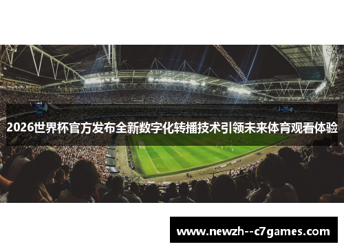 2026世界杯官方发布全新数字化转播技术引领未来体育观看体验 2026世界杯官方发布全新数字化转播技术引领未来体育观看体验