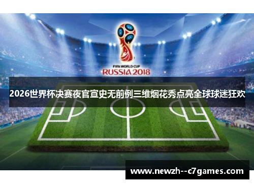 2026世界杯决赛夜官宣史无前例三维烟花秀点亮全球球迷狂欢 2026世界杯决赛夜官宣史无前例三维烟花秀点亮全球球迷狂欢