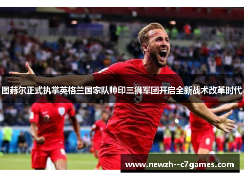 图赫尔正式执掌英格兰国家队帅印三狮军团开启全新战术改革时代 图赫尔正式执掌英格兰国家队帅印三狮军团开启全新战术改革时代