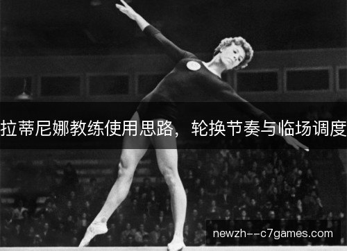 拉蒂尼娜教练使用思路，轮换节奏与临场调度